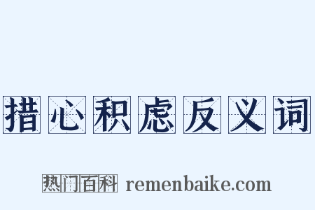 措心积虑反义词是什么意思的图片